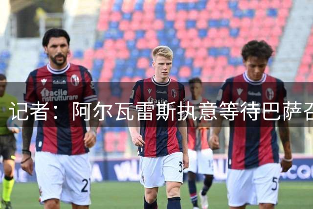 记者：阿尔瓦雷斯执意等待巴萨召唤 经纪人劝说无果